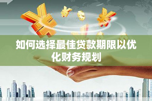 尉犁如何选择最佳贷款期限以优化财务规划