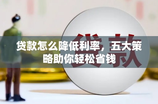 尉犁贷款怎么降低利率，五大策略助你轻松省钱