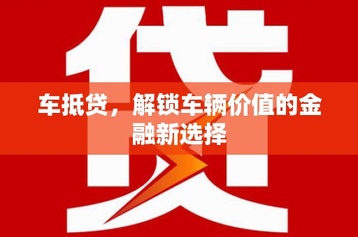 尉犁车抵贷，解锁车辆价值的金融新选择