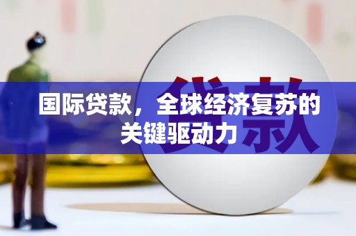 尉犁国际贷款，全球经济复苏的关键驱动力