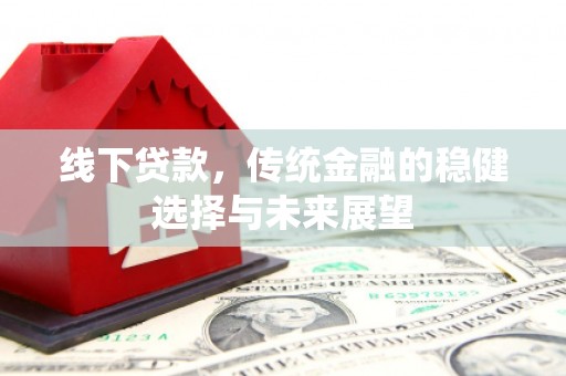尉犁线下贷款，传统金融的稳健选择与未来展望