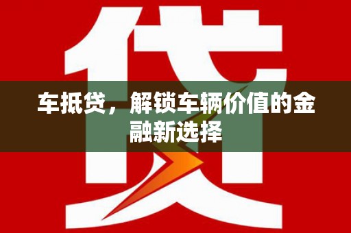 尉犁车抵贷，解锁车辆价值的金融新选择