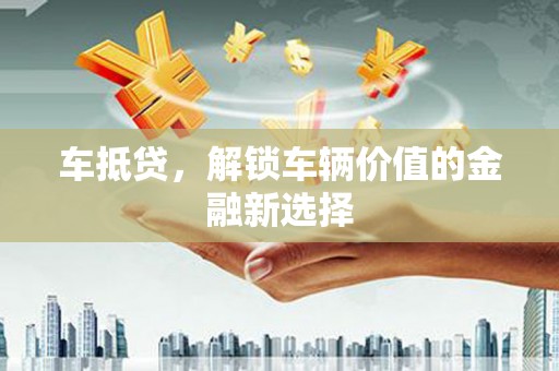 尉犁车抵贷，解锁车辆价值的金融新选择