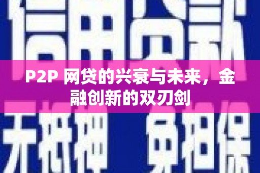 尉犁P2P 网贷的兴衰与未来，金融创新的双刃剑
