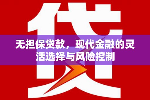 尉犁无担保贷款，现代金融的灵活选择与风险控制
