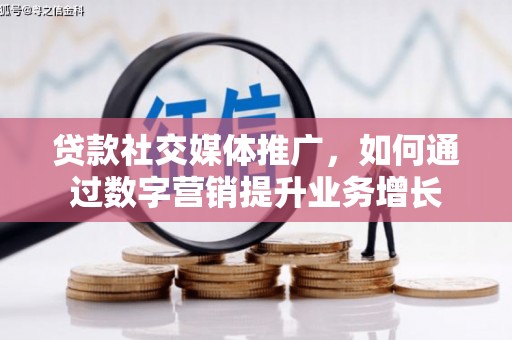 尉犁贷款社交媒体推广，如何通过数字营销提升业务增长
