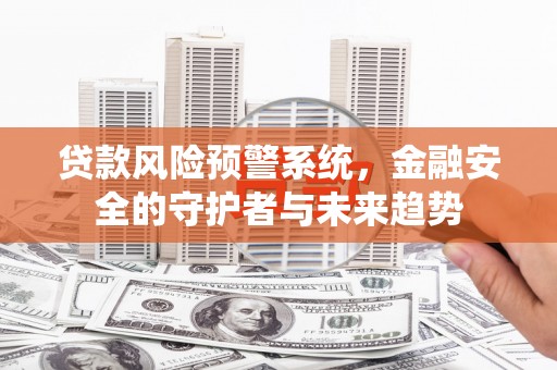 尉犁贷款风险预警系统，金融安全的守护者与未来趋势