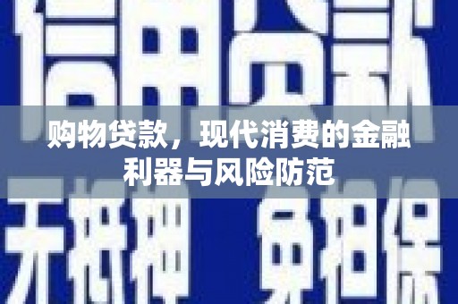 尉犁购物贷款，现代消费的金融利器与风险防范