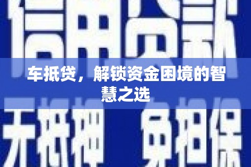尉犁车抵贷，解锁资金困境的智慧之选