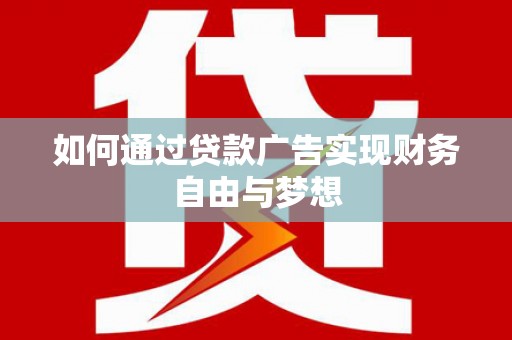 尉犁如何通过贷款广告实现财务自由与梦想