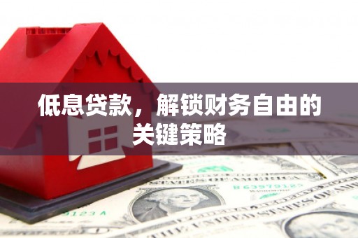 尉犁低息贷款，解锁财务自由的关键策略