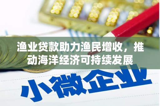 尉犁渔业贷款助力渔民增收，推动海洋经济可持续发展