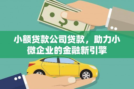尉犁小额贷款公司贷款，助力小微企业的金融新引擎