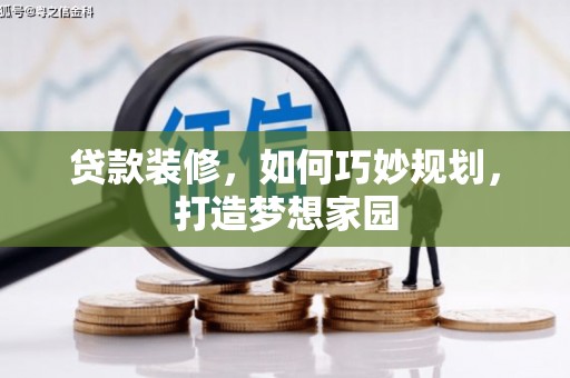 尉犁贷款装修，如何巧妙规划，打造梦想家园