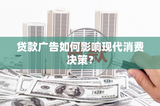 尉犁贷款广告如何影响现代消费决策？