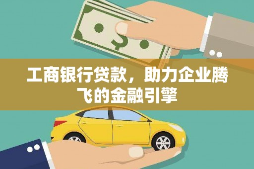 尉犁工商银行贷款，助力企业腾飞的金融引擎