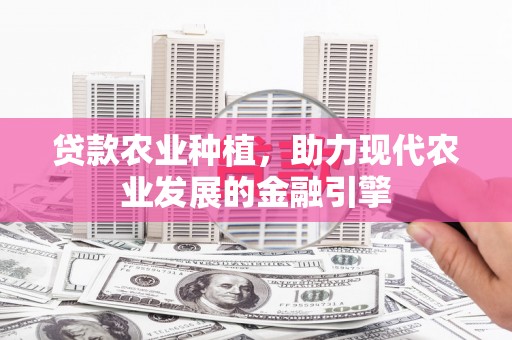 尉犁贷款农业种植，助力现代农业发展的金融引擎