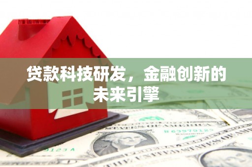 尉犁贷款科技研发，金融创新的未来引擎