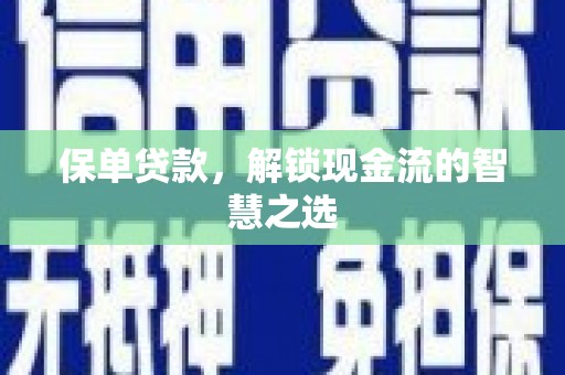 尉犁保单贷款，解锁现金流的智慧之选