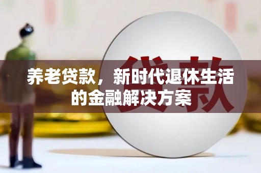尉犁养老贷款，新时代退休生活的金融解决方案