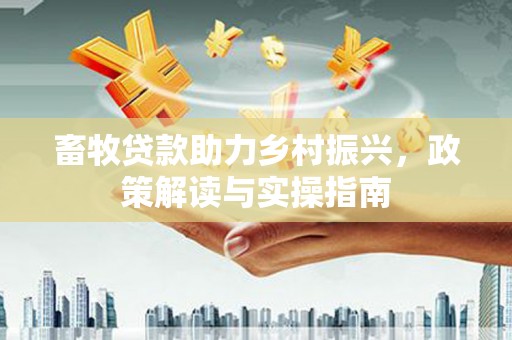 尉犁畜牧贷款助力乡村振兴，政策解读与实操指南