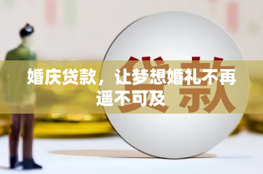 尉犁婚庆贷款，让梦想婚礼不再遥不可及