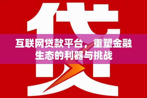 尉犁互联网贷款平台，重塑金融生态的利器与挑战