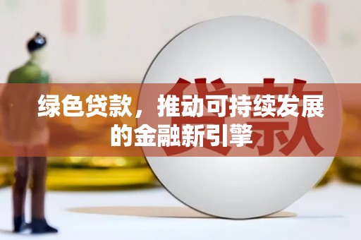 尉犁绿色贷款，推动可持续发展的金融新引擎