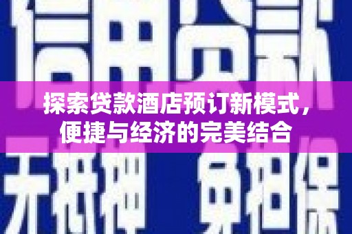 尉犁探索贷款酒店预订新模式，便捷与经济的完美结合