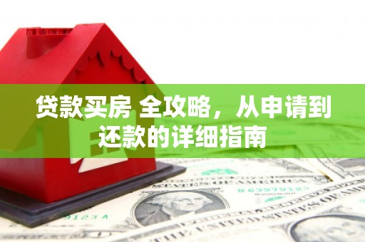 尉犁贷款买房 全攻略，从申请到还款的详细指南