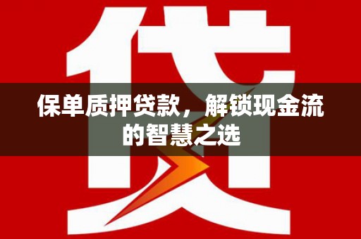 尉犁保单质押贷款，解锁现金流的智慧之选