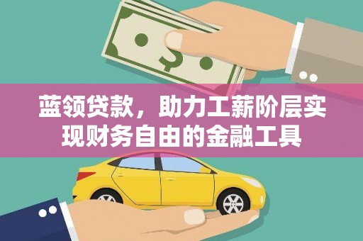 尉犁蓝领贷款，助力工薪阶层实现财务自由的金融工具