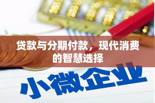 尉犁贷款与分期付款，现代消费的智慧选择