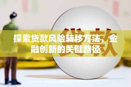 尉犁探索贷款风险转移方法，金融创新的关键路径