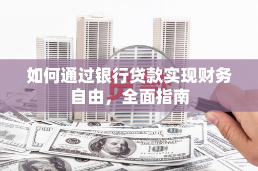 尉犁如何通过银行贷款实现财务自由，全面指南