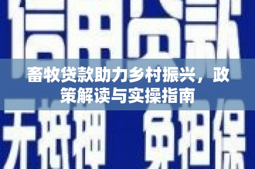 尉犁畜牧贷款助力乡村振兴，政策解读与实操指南