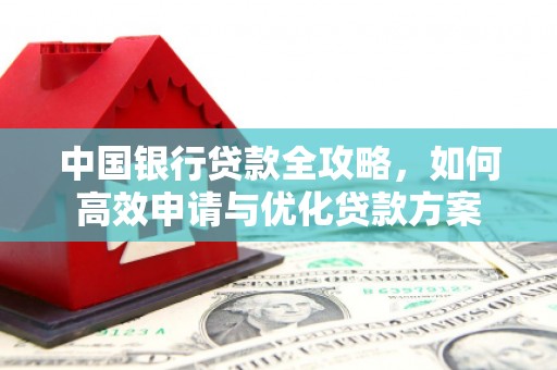 尉犁中国银行贷款全攻略，如何高效申请与优化贷款方案
