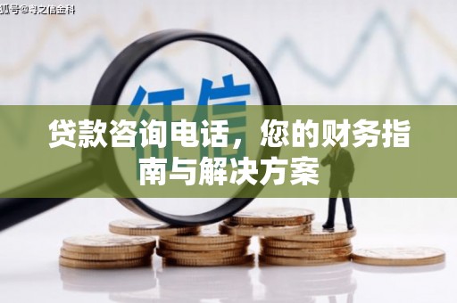 尉犁贷款咨询电话，您的财务指南与解决方案