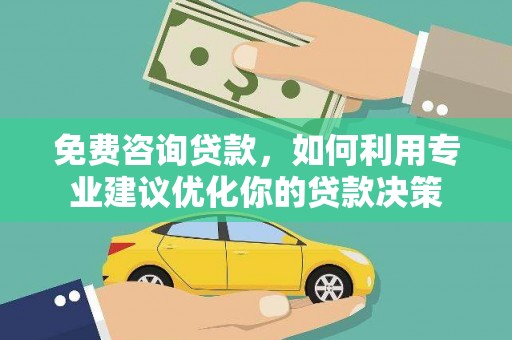 尉犁免费咨询贷款，如何利用专业建议优化你的贷款决策