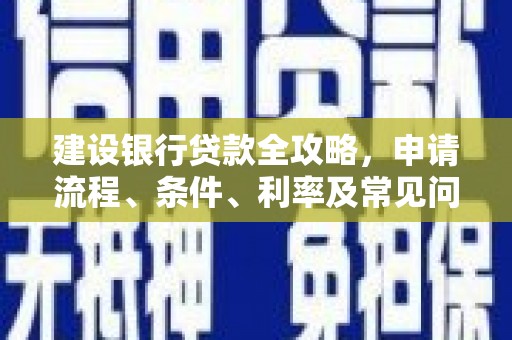 尉犁建设银行贷款全攻略，申请流程、条件、利率及常见问题解答