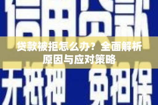 尉犁贷款被拒怎么办？全面解析原因与应对策略