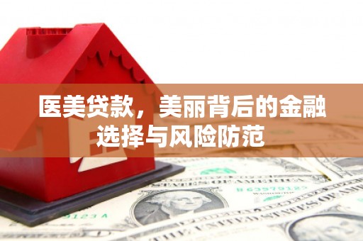 尉犁医美贷款，美丽背后的金融选择与风险防范