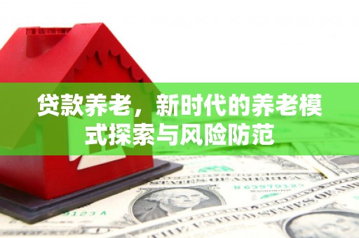 尉犁贷款养老，新时代的养老模式探索与风险防范